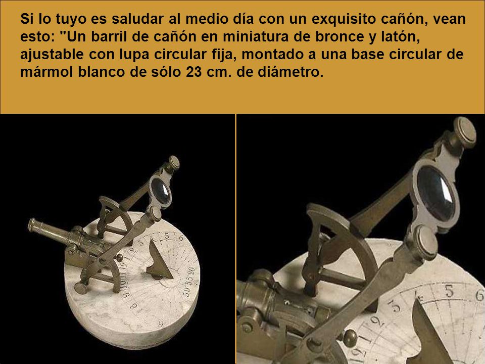 Si lo tuyo es saludar al medio día con un exquisito cañón, vean esto: Un barril de cañón en miniatura de bronce y latón, ajustable con lupa circular fija, montado a una base circular de mármol blanco de sólo 23 cm.
