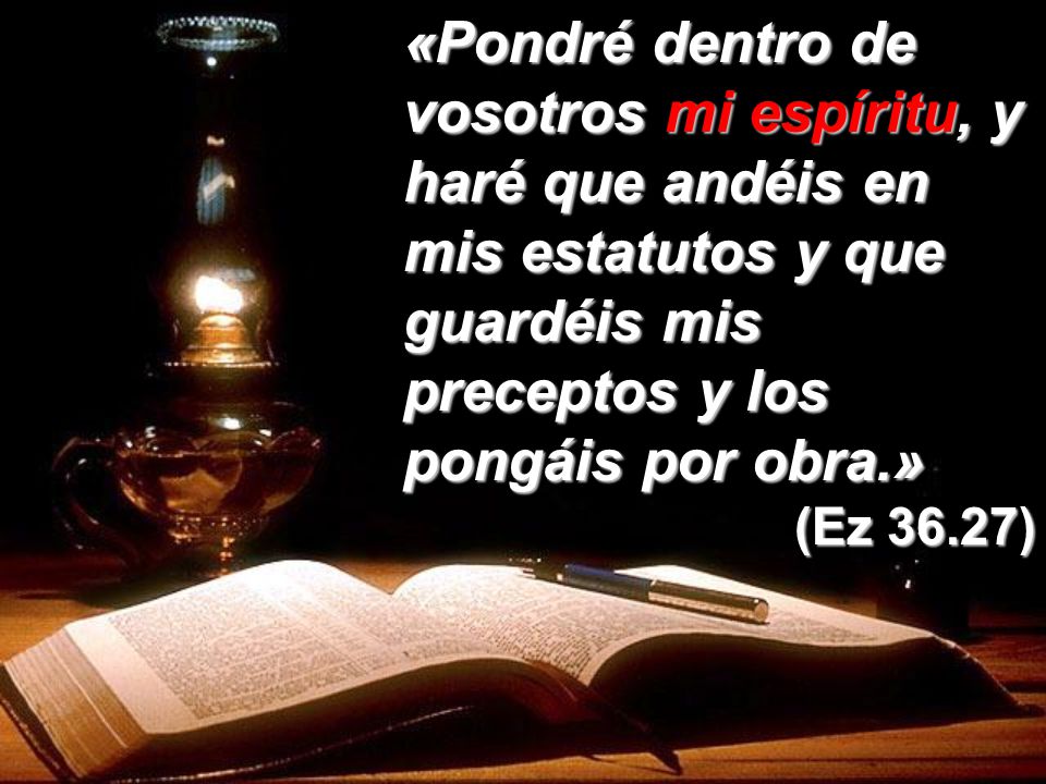 «Pondré dentro de vosotros mi espíritu, y haré que andéis en mis estatutos y que guardéis mis preceptos y los pongáis por obra.»