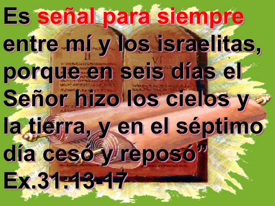 Es señal para siempre entre mí y los israelitas, porque en seis días el Señor hizo los cielos y la tierra, y en el séptimo día cesó y reposó