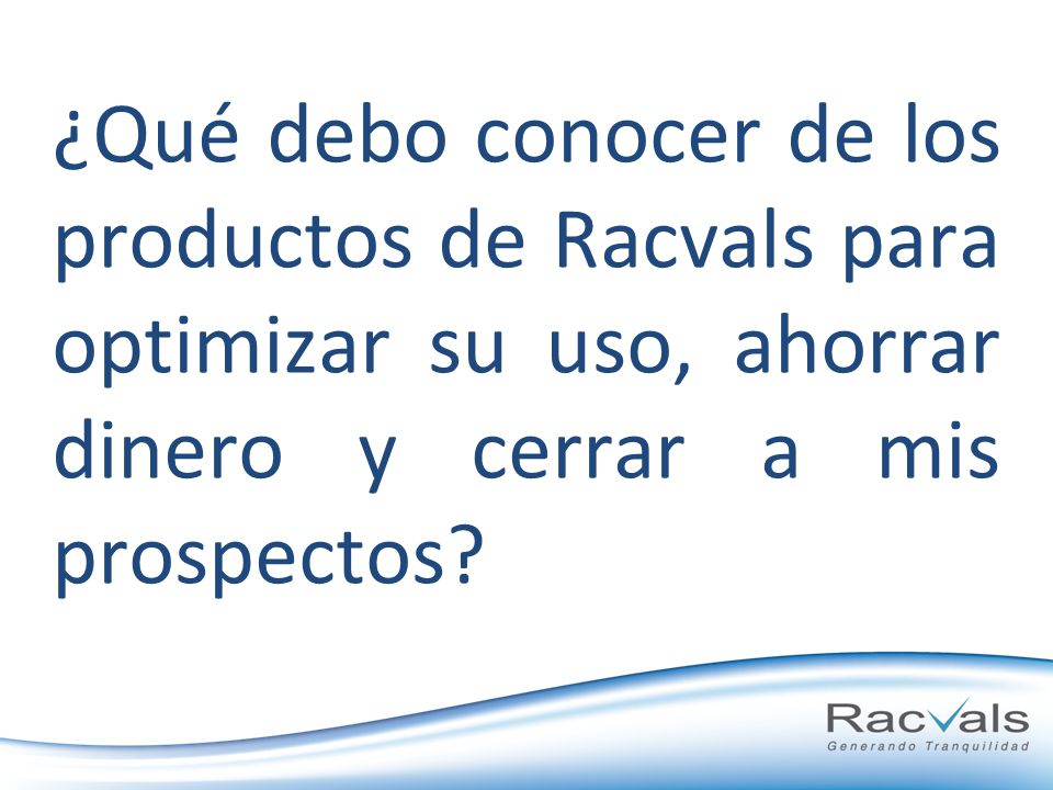 ¿Qué debo conocer de los productos de Racvals para optimizar su uso, ahorrar dinero y cerrar a mis prospectos