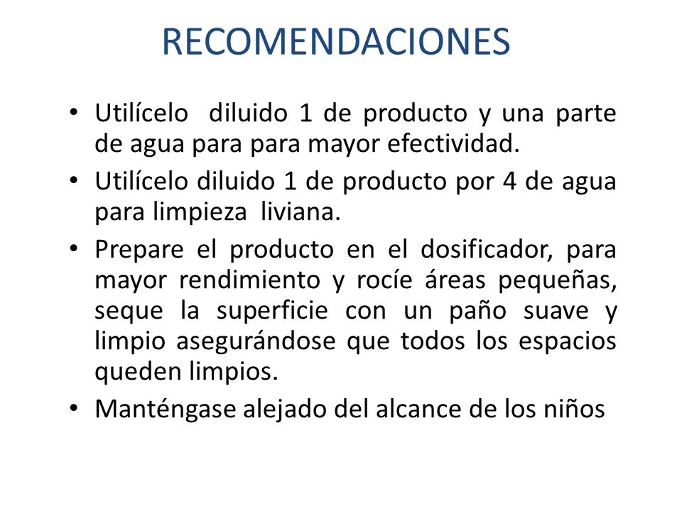 RECOMENDACIONES Utilícelo diluido 1 de producto y una parte de agua para para mayor efectividad.