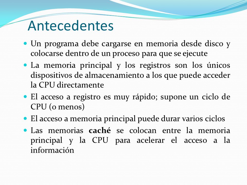 Antecedentes Un programa debe cargarse en memoria desde disco y colocarse dentro de un proceso para que se ejecute.