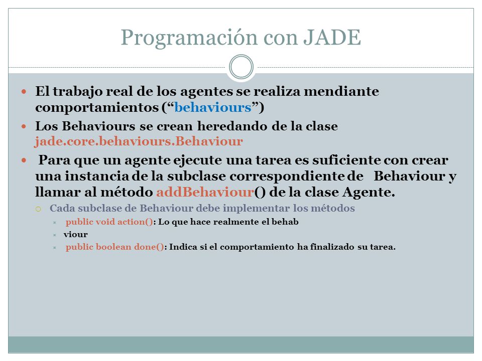 Programación con JADE El trabajo real de los agentes se realiza mendiante comportamientos ( behaviours )