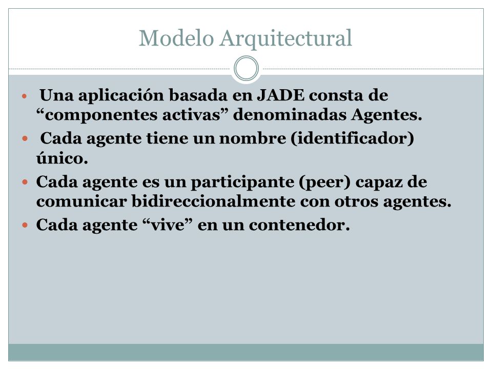 Modelo Arquitectural Una aplicación basada en JADE consta de componentes activas denominadas Agentes.