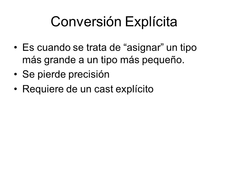 Conversión Explícita Es cuando se trata de asignar un tipo más grande a un tipo más pequeño. Se pierde precisión.