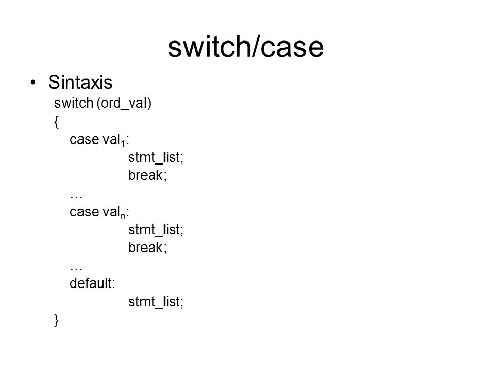 switch/case Sintaxis switch (ord_val) { case val1: stmt_list; break; …