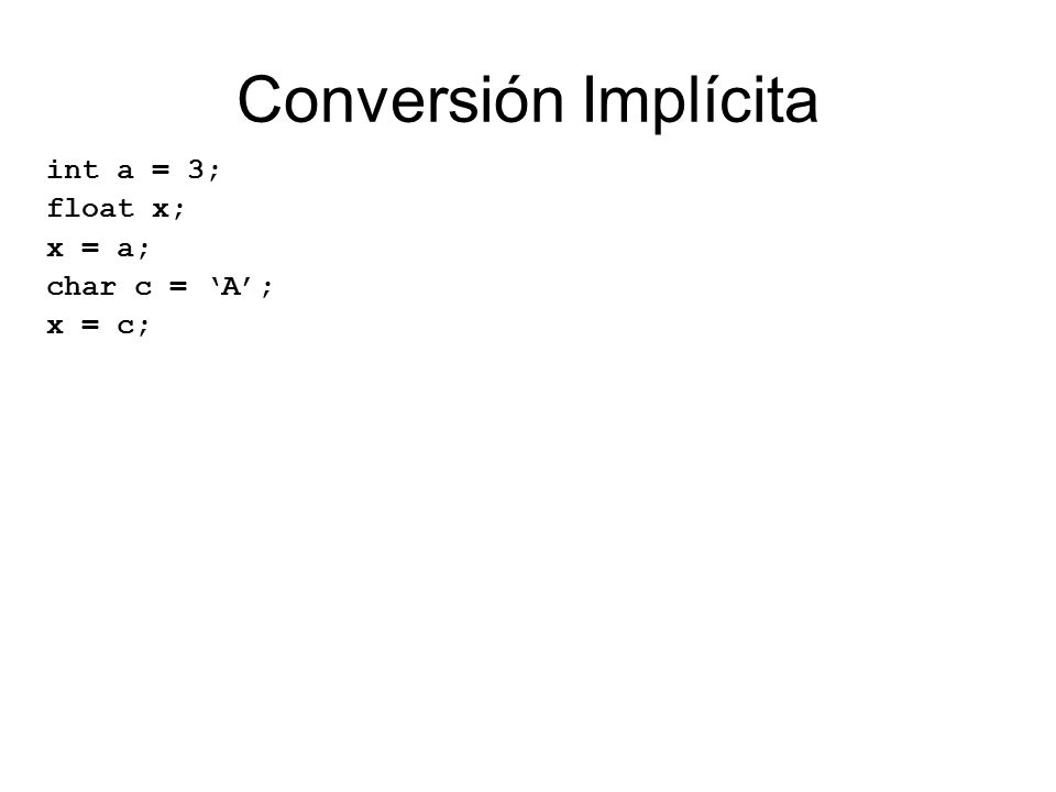 Conversión Implícita int a = 3; float x; x = a; char c = ‘A’; x = c;