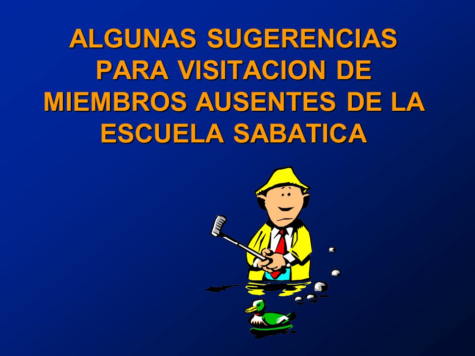 ALGUNAS SUGERENCIAS PARA VISITACION DE MIEMBROS AUSENTES DE LA ESCUELA SABATICA