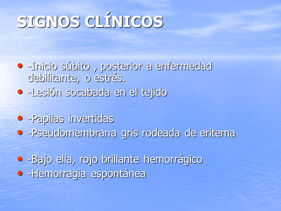 SIGNOS CLÍNICOS -Inicio súbito , posterior a enfermedad debilitante, o estrés. -Lesión socabada en el tejido.