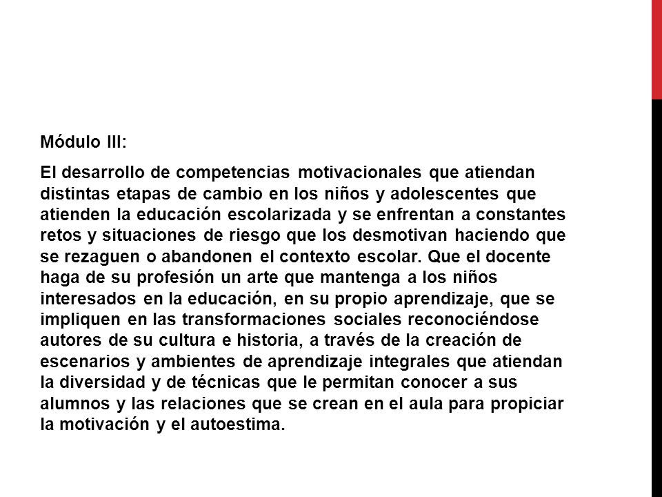 Módulo III: El desarrollo de competencias motivacionales que atiendan distintas etapas de cambio en los niños y adolescentes que atienden la educación escolarizada y se enfrentan a constantes retos y situaciones de riesgo que los desmotivan haciendo que se rezaguen o abandonen el contexto escolar.