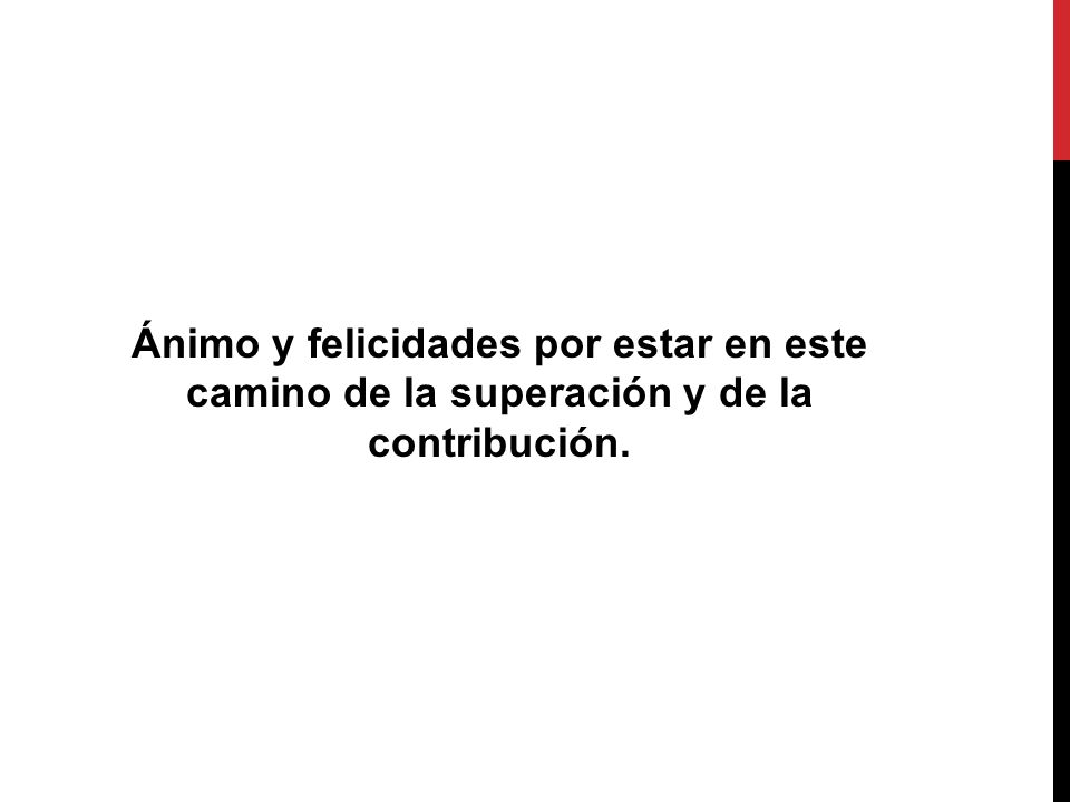 Ánimo y felicidades por estar en este camino de la superación y de la contribución.