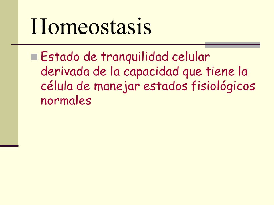 Homeostasis Estado de tranquilidad celular derivada de la capacidad que tiene la célula de manejar estados fisiológicos normales.