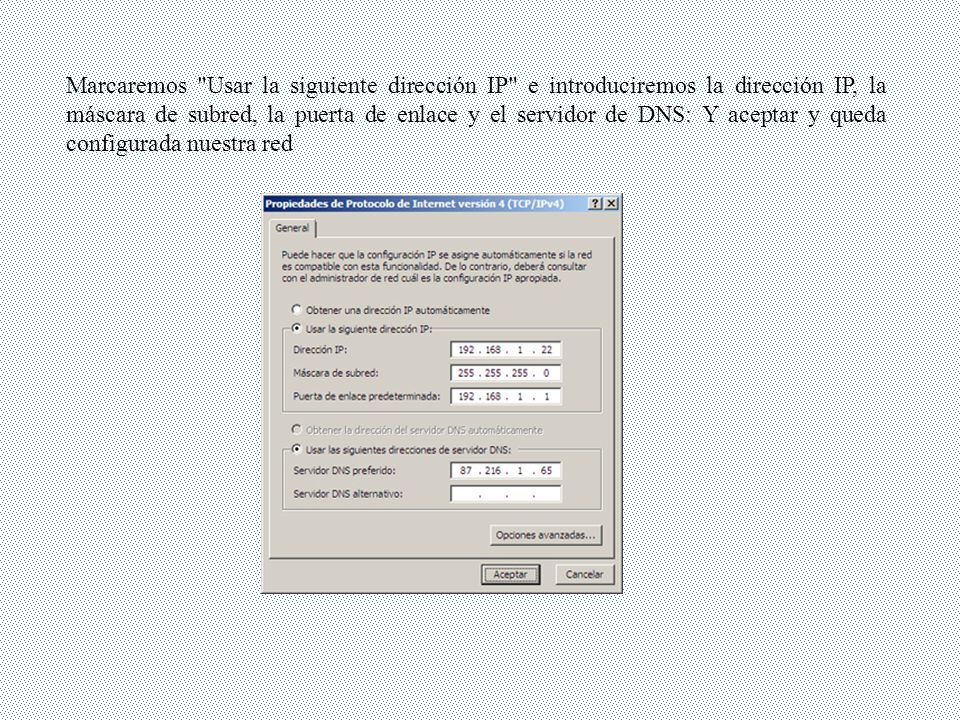 Marcaremos Usar la siguiente dirección IP e introduciremos la dirección IP, la máscara de subred, la puerta de enlace y el servidor de DNS: Y aceptar y queda configurada nuestra red