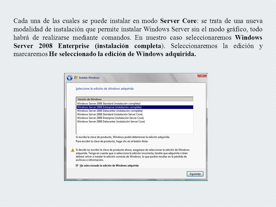Cada una de las cuales se puede instalar en modo Server Core: se trata de una nueva modalidad de instalación que permite instalar Windows Server sin el modo gráfico, todo habrá de realizarse mediante comandos.