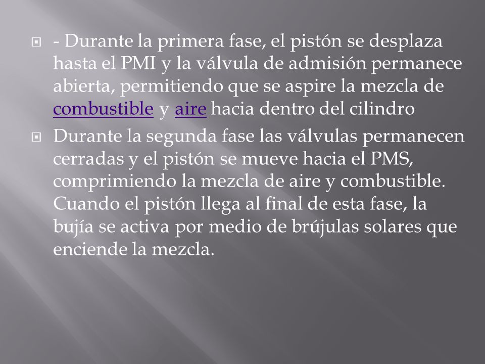 - Durante la primera fase, el pistón se desplaza hasta el PMI y la válvula de admisión permanece abierta, permitiendo que se aspire la mezcla de combustible y aire hacia dentro del cilindro