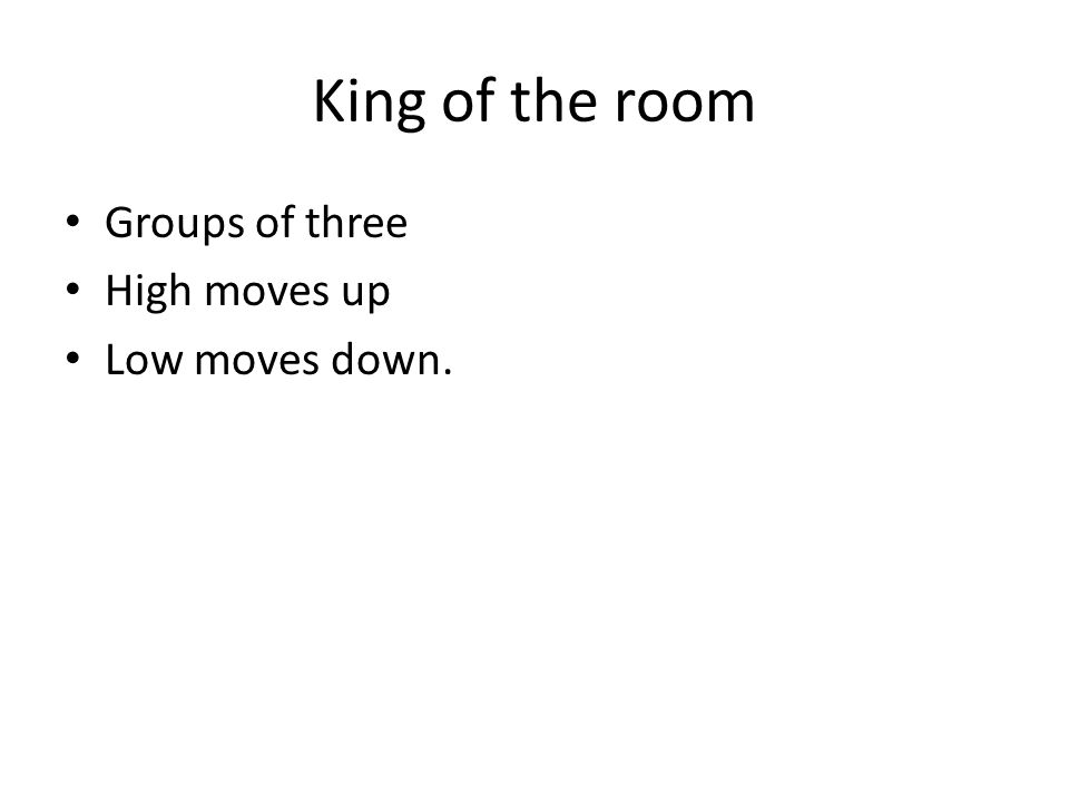 King of the room Groups of three High moves up Low moves down.