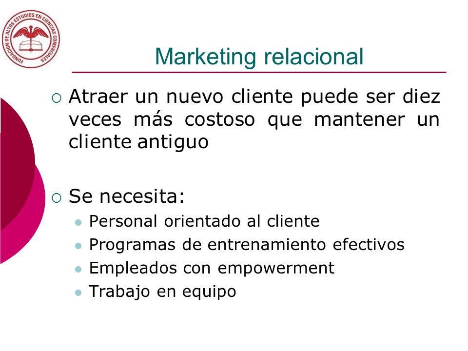 Marketing relacional Atraer un nuevo cliente puede ser diez veces más costoso que mantener un cliente antiguo.