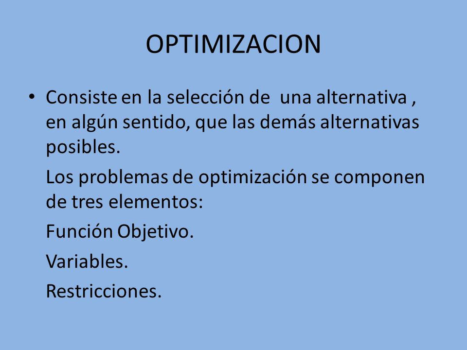 OPTIMIZACION Consiste en la selección de una alternativa , en algún sentido, que las demás alternativas posibles.