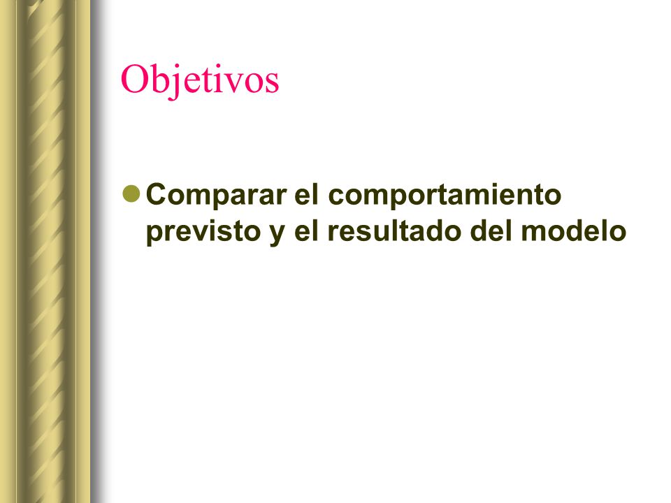 Objetivos Comparar el comportamiento previsto y el resultado del modelo