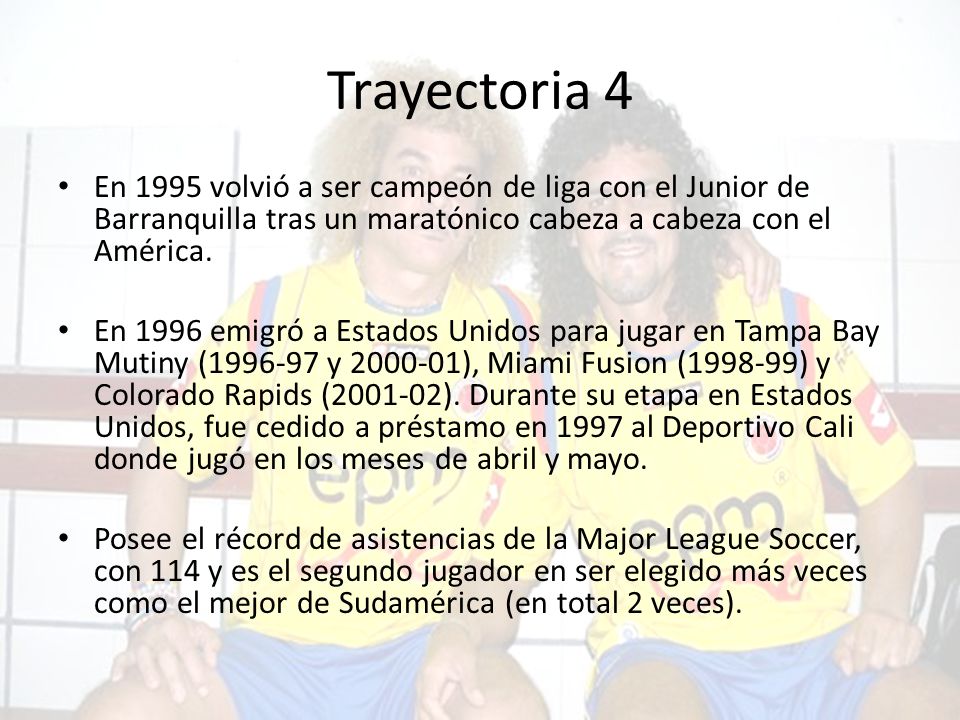 Trayectoria 4 En 1995 volvió a ser campeón de liga con el Junior de Barranquilla tras un maratónico cabeza a cabeza con el América.