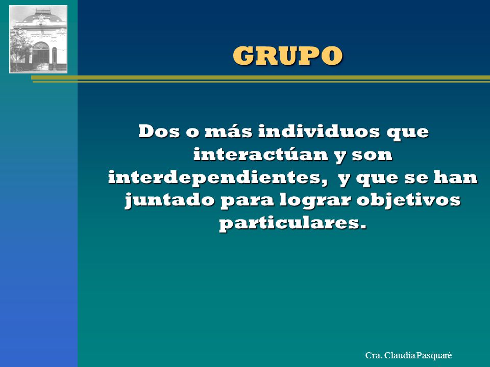 GRUPO Dos o más individuos que interactúan y son interdependientes, y que se han juntado para lograr objetivos particulares.