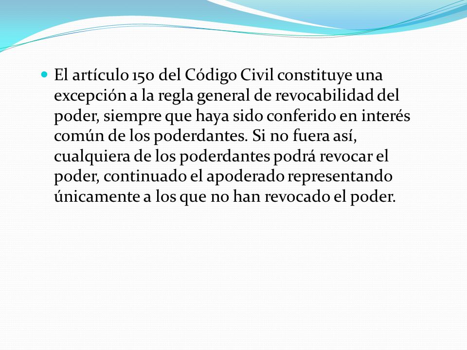 El artículo 150 del Código Civil constituye una excepción a la regla general de revocabilidad del poder, siempre que haya sido conferido en interés común de los poderdantes.