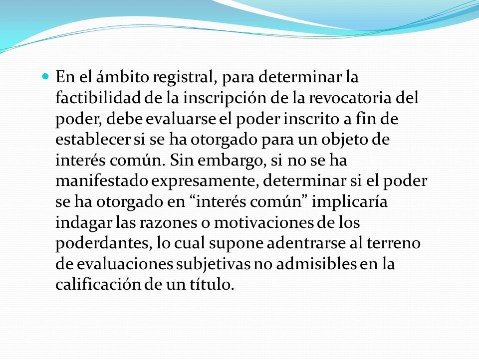 En el ámbito registral, para determinar la factibilidad de la inscripción de la revocatoria del poder, debe evaluarse el poder inscrito a fin de establecer si se ha otorgado para un objeto de interés común.