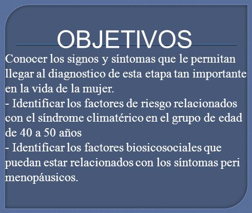 OBJETIVOS Conocer los signos y síntomas que le permitan llegar al diagnostico de esta etapa tan importante en la vida de la mujer.