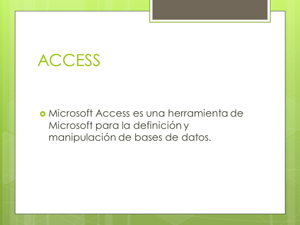 ACCESS Microsoft Access es una herramienta de Microsoft para la definición y manipulación de bases de datos.