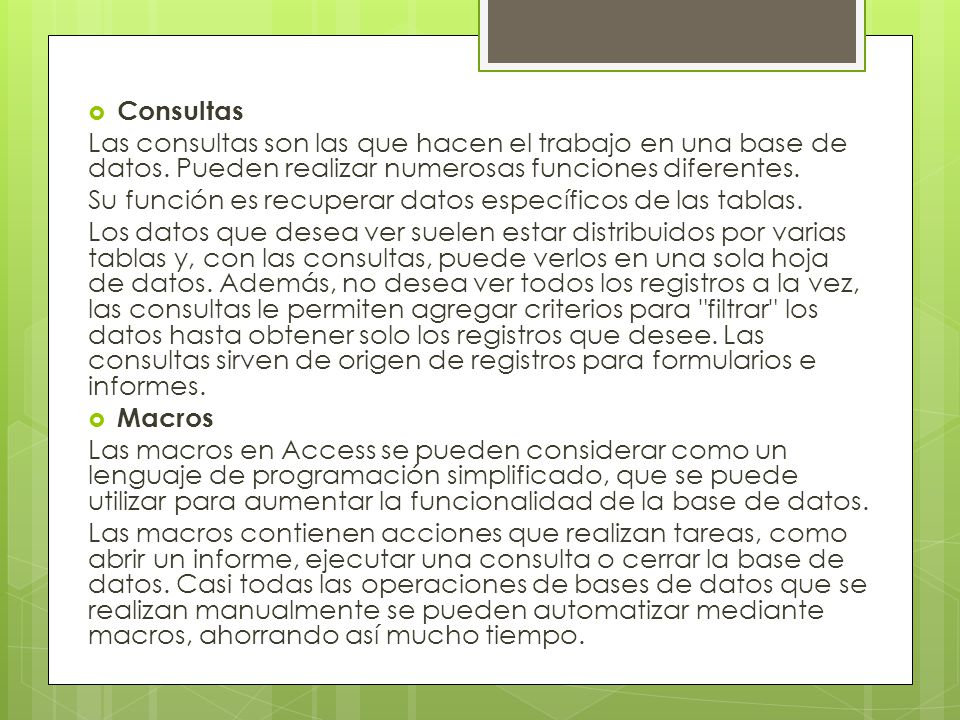 Consultas Las consultas son las que hacen el trabajo en una base de datos. Pueden realizar numerosas funciones diferentes.