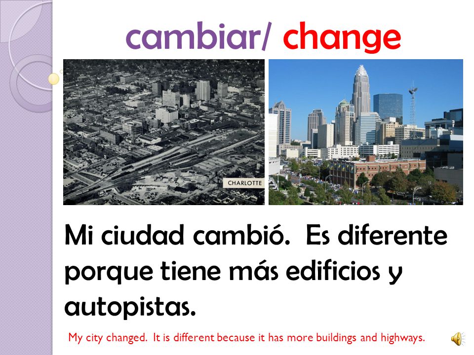 cambiar/ change Mi ciudad cambió. Es diferente porque tiene más edificios y autopistas.