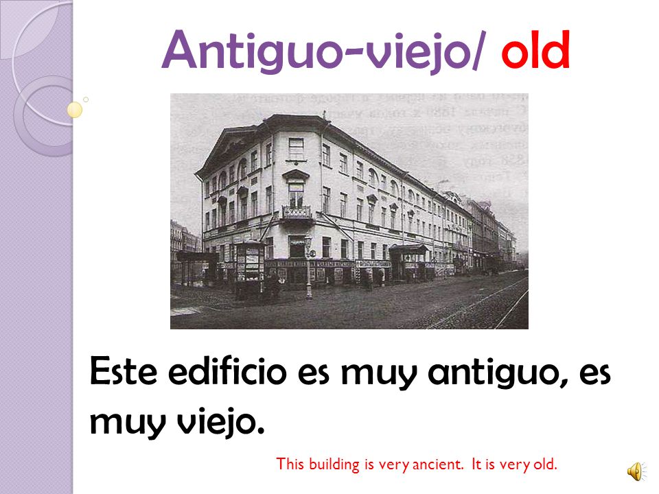 Antiguo-viejo/ old Este edificio es muy antiguo, es muy viejo.