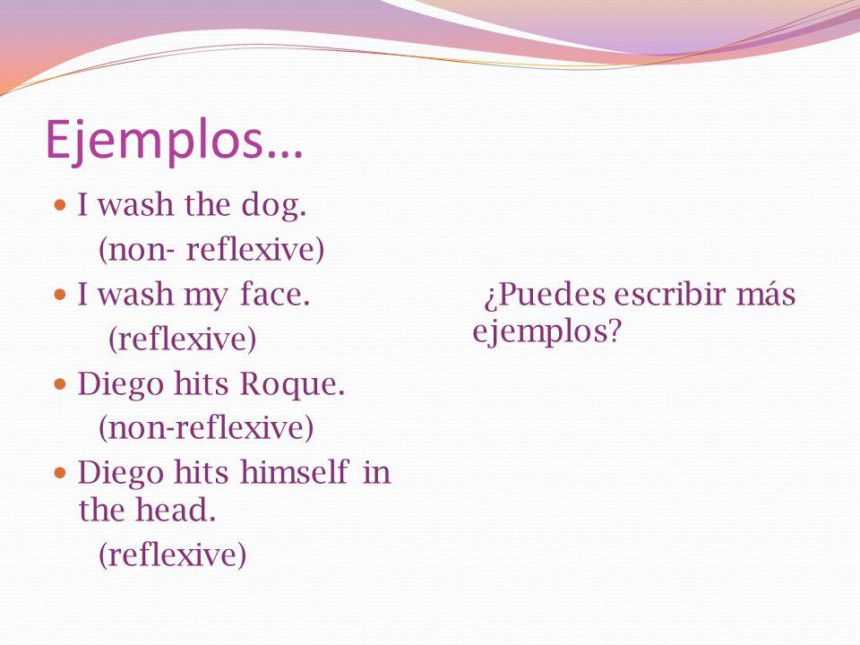 Ejemplos… I wash the dog. (non- reflexive) I wash my face. (reflexive)