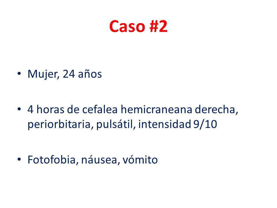Caso #2 Mujer, 24 años. 4 horas de cefalea hemicraneana derecha, periorbitaria, pulsátil, intensidad 9/10.