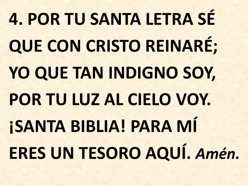 4. POR TU SANTA LETRA SÉ QUE CON CRISTO REINARÉ; YO QUE TAN INDIGNO SOY, POR TU LUZ AL CIELO VOY.