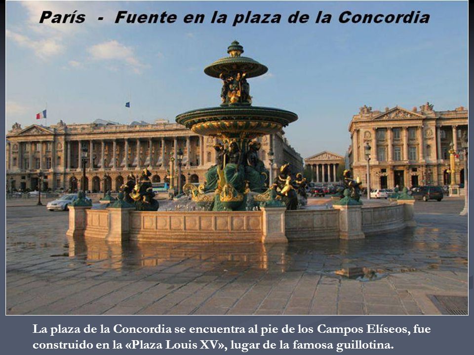 La plaza de la Concordia se encuentra al pie de los Campos Elíseos, fue construido en la «Plaza Louis XV», lugar de la famosa guillotina.