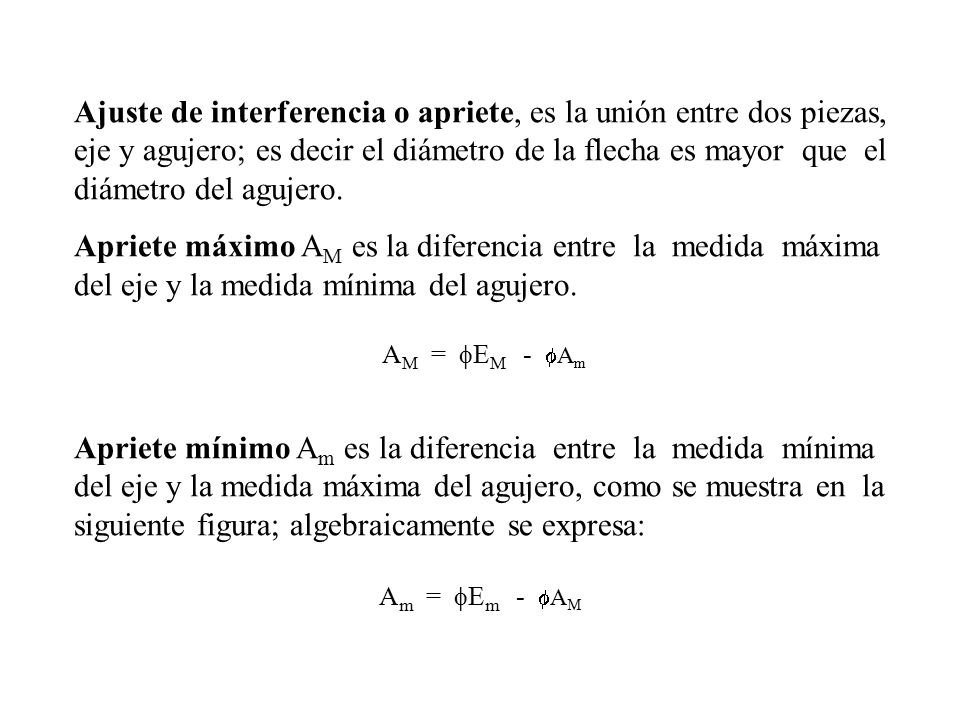 Ajuste de interferencia o apriete, es la unión entre dos piezas, eje y agujero; es decir el diámetro de la flecha es mayor que el diámetro del agujero.