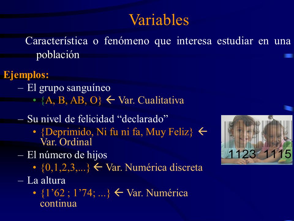 Variables Característica o fenómeno que interesa estudiar en una población. Ejemplos: El grupo sanguíneo.