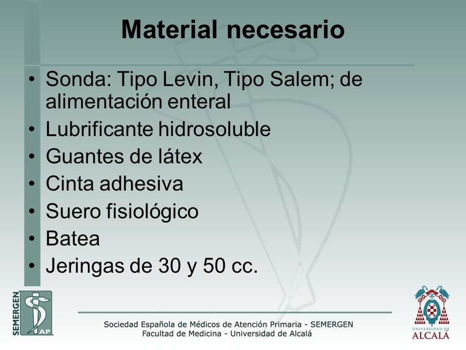 Material necesario Sonda: Tipo Levin, Tipo Salem; de alimentación enteral. Lubrificante hidrosoluble.