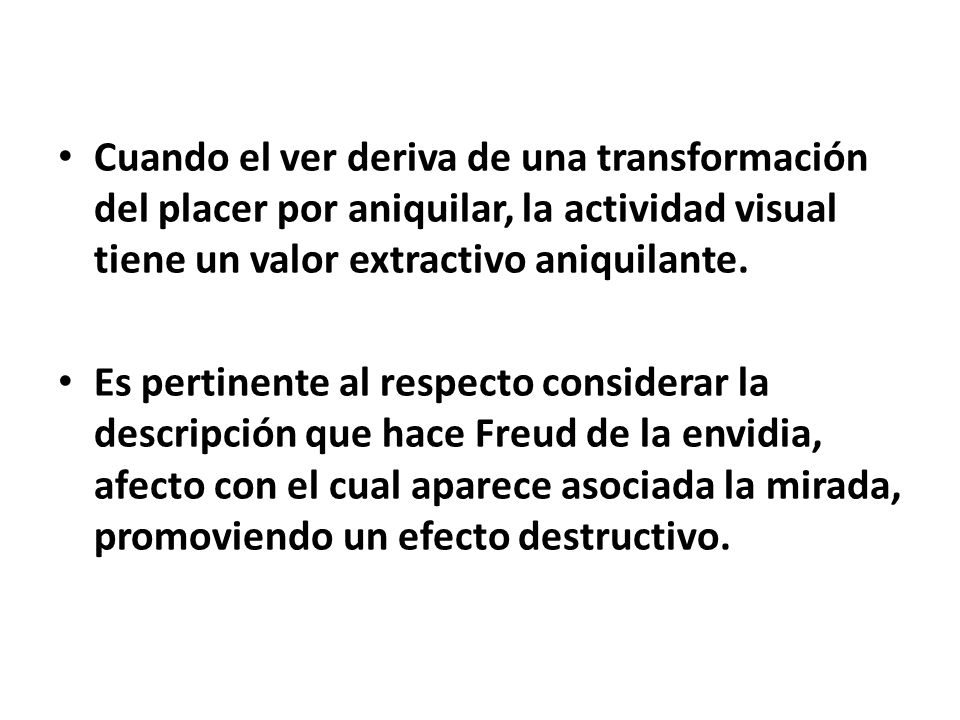 Cuando el ver deriva de una transformación del placer por aniquilar, la actividad visual tiene un valor extractivo aniquilante.
