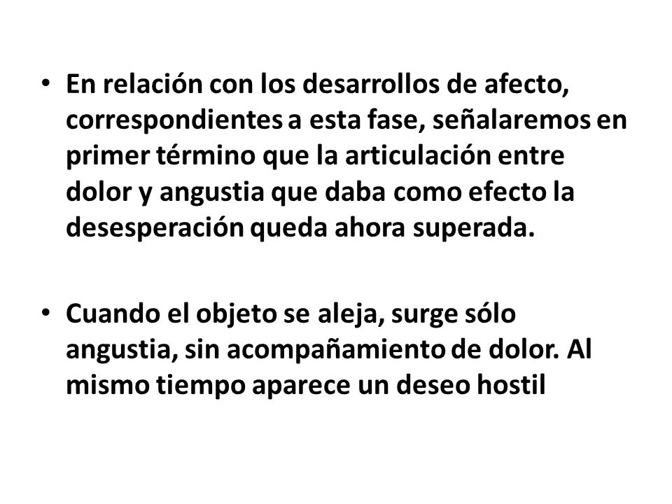 En relación con los desarrollos de afecto, correspondientes a esta fase, señalaremos en primer término que la articulación entre dolor y angustia que daba como efecto la desesperación queda ahora superada.