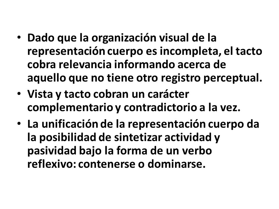 Dado que la organización visual de la representación cuerpo es incompleta, el tacto cobra relevancia informando acerca de aquello que no tiene otro registro perceptual.