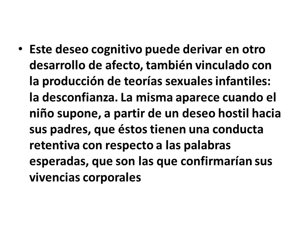 Este deseo cognitivo puede derivar en otro desarrollo de afecto, también vinculado con la producción de teorías sexuales infantiles: la desconfianza.
