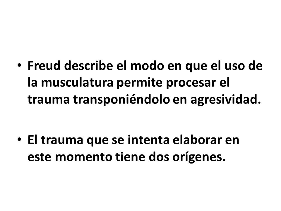 Freud describe el modo en que el uso de la musculatura permite procesar el trauma transponiéndolo en agresividad.