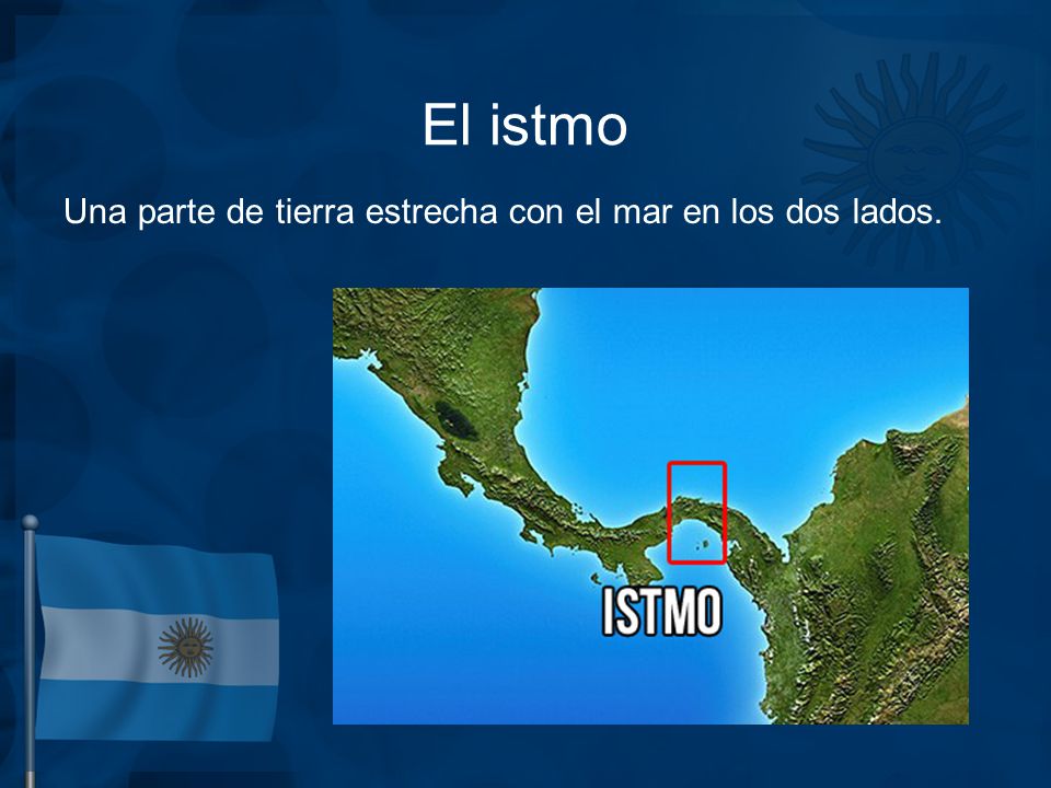 El istmo Una parte de tierra estrecha con el mar en los dos lados.