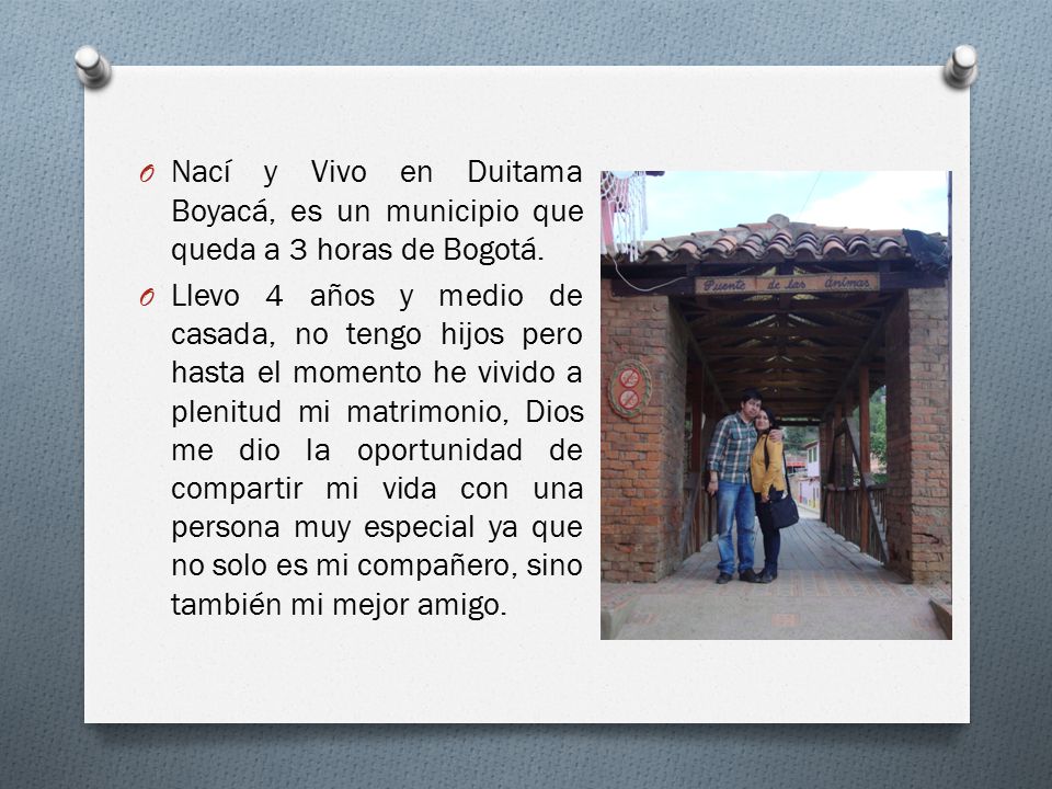Nací y Vivo en Duitama Boyacá, es un municipio que queda a 3 horas de Bogotá.