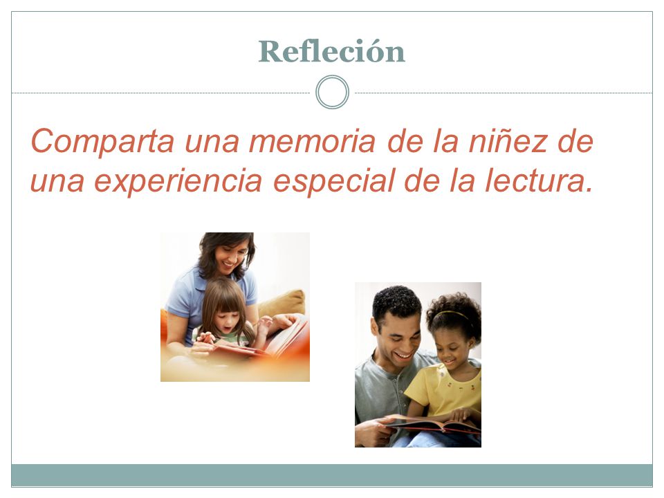 Refleción Comparta una memoria de la niñez de una experiencia especial de la lectura. Share a childhood memory of a special reading experience.