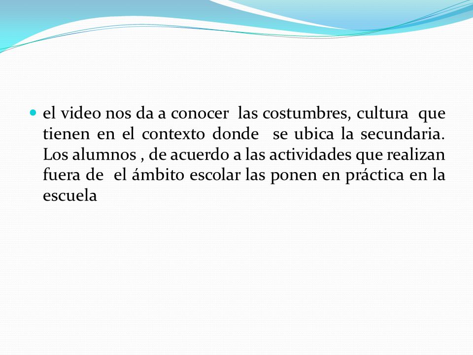 el video nos da a conocer las costumbres, cultura que tienen en el contexto donde se ubica la secundaria.