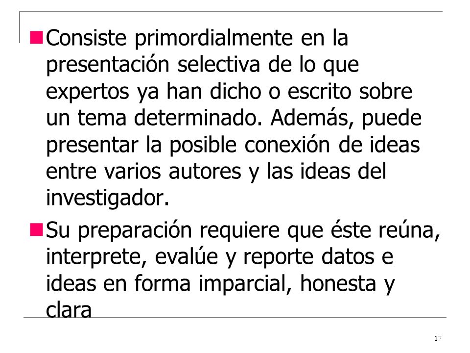 Consiste primordialmente en la presentación selectiva de lo que expertos ya han dicho o escrito sobre un tema determinado. Además, puede presentar la posible conexión de ideas entre varios autores y las ideas del investigador.