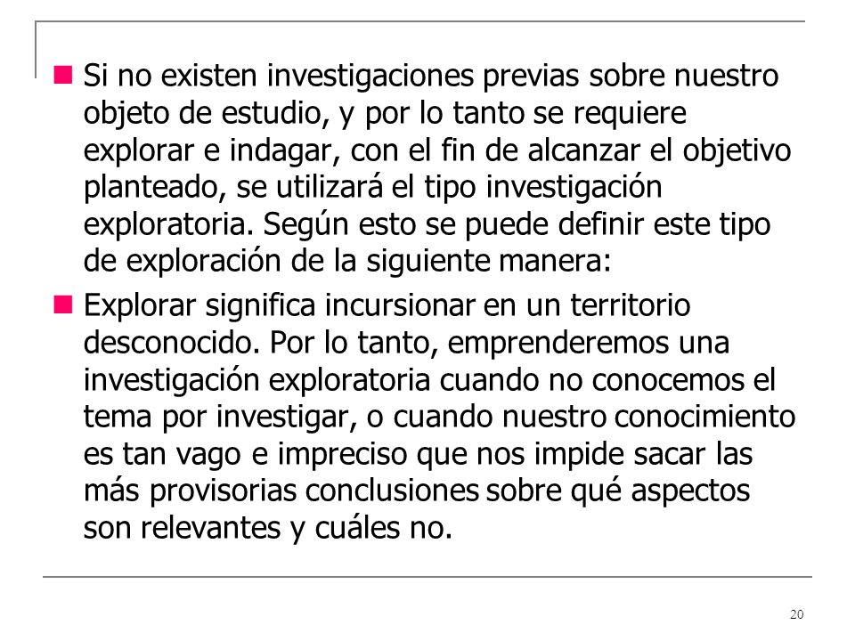 Si no existen investigaciones previas sobre nuestro objeto de estudio, y por lo tanto se requiere explorar e indagar, con el fin de alcanzar el objetivo planteado, se utilizará el tipo investigación exploratoria. Según esto se puede definir este tipo de exploración de la siguiente manera: